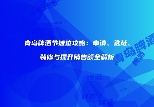 青岛啤酒节摊位攻略：申请、选址、装修与提升销售额全解析