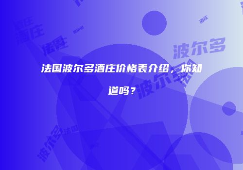 法国波尔多酒庄价格表介绍，你知道吗？