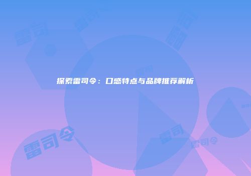 探索雷司令：口感特点与品牌推荐解析