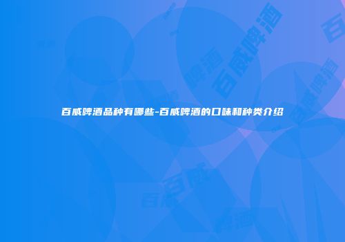 百威啤酒品种有哪些-百威啤酒的口味和种类介绍