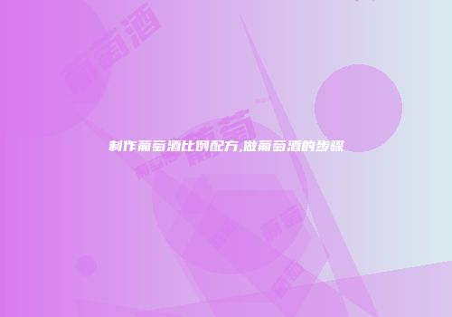 制作葡萄酒比例配方,做葡萄酒的步骤