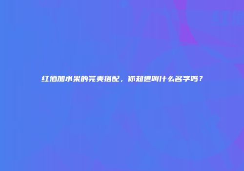 红酒加水果的完美搭配，你知道叫什么名字吗？