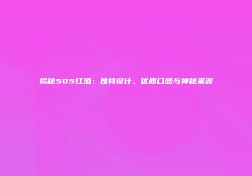 揭秘505红酒：独特设计、优质口感与神秘来源
