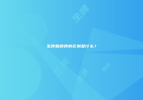 生啤和鲜啤的区别是什么？