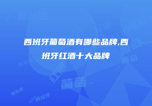 西班牙葡萄酒有哪些品牌,西班牙红酒十大品牌