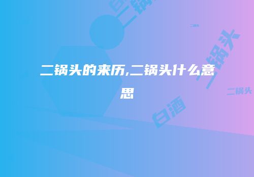 二锅头的来历,二锅头什么意思