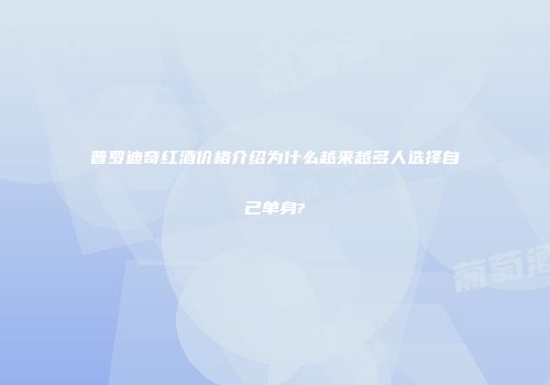 普罗迪奇红酒价格介绍为什么越来越多人选择自己单身?