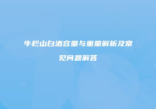 牛栏山白酒容量与重量解析及常见问题解答