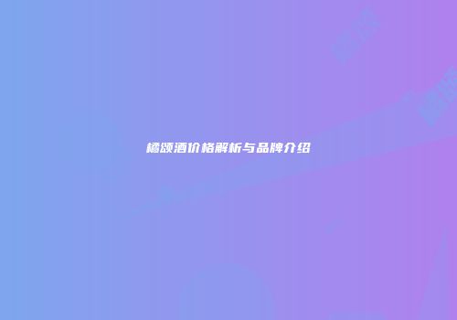 橘颂酒价格解析与品牌介绍