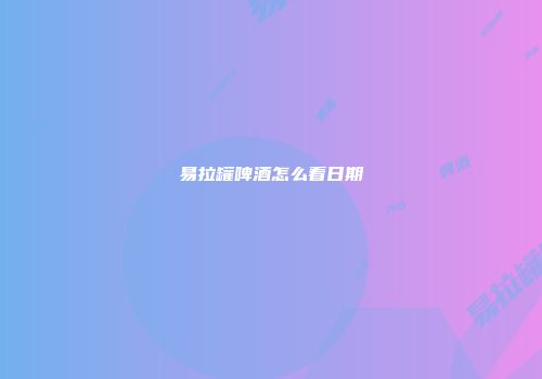 易拉罐啤酒怎么看日期