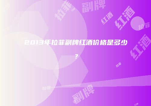2013年拉菲副牌红酒价格是多少？