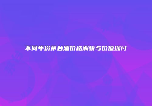 不同年份茅台酒价格解析与价值探讨