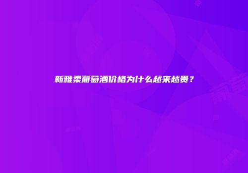 新雅柔葡萄酒价格为什么越来越贵？