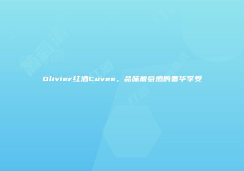 Olivier红酒Cuvee，品味葡萄酒的奢华享受