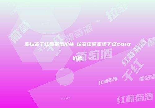 圣拉菲干红葡萄酒价格_拉菲庄园圣堡干红2010价格