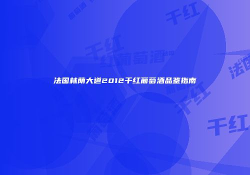 法国林荫大道2012干红葡萄酒品鉴指南