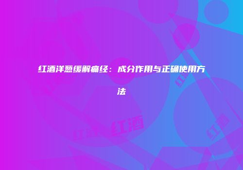 红酒洋葱缓解痛经：成分作用与正确使用方法