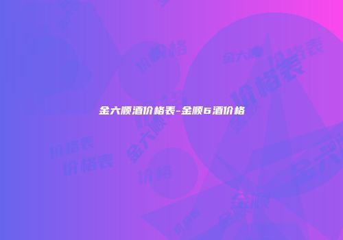 金六顺酒价格表-金顺6酒价格