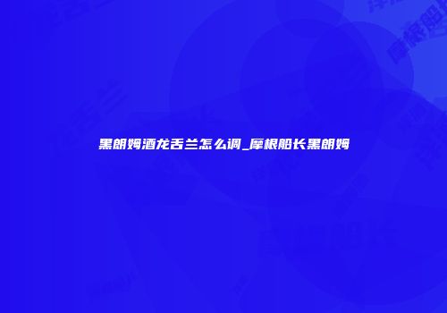 黑朗姆酒龙舌兰怎么调_摩根船长黑朗姆