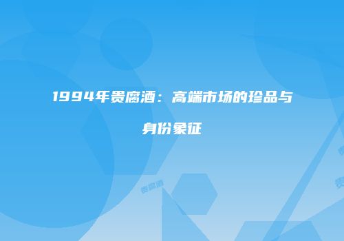 1994年贵腐酒：高端市场的珍品与身份象征