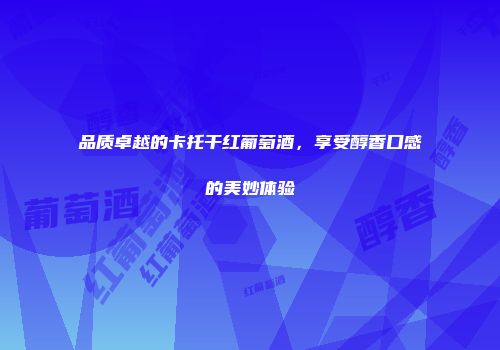 品质卓越的卡托干红葡萄酒，享受醇香口感的美妙体验