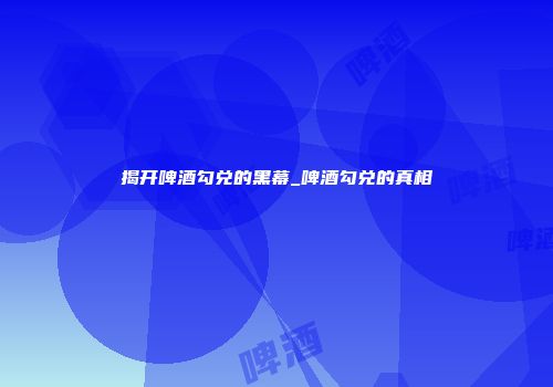 揭开啤酒勾兑的黑幕_啤酒勾兑的真相
