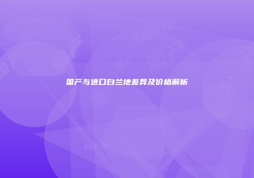 国产与进口白兰地差异及价格解析