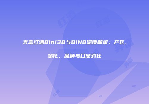 奔富红酒Bin138与BIN8深度解析：产区、熟化、品种与口感对比