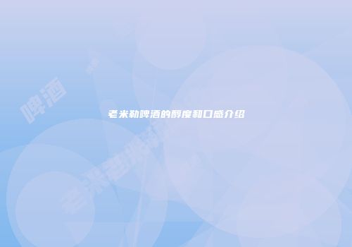 老米勒啤酒的醇度和口感介绍