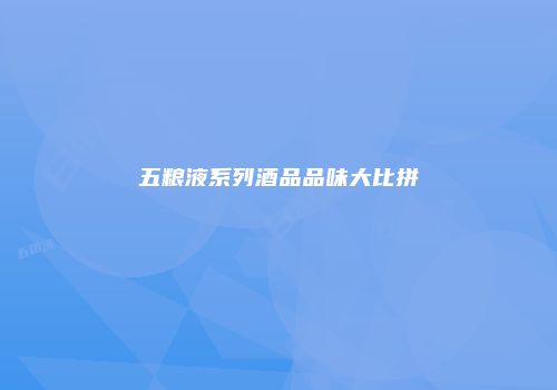 五粮液系列酒品品味大比拼