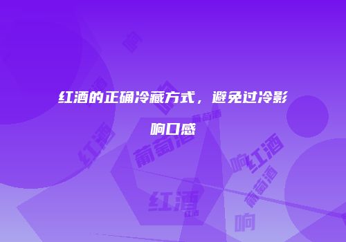 红酒的正确冷藏方式，避免过冷影响口感