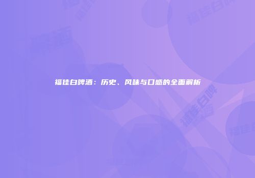 福佳白啤酒：历史、风味与口感的全面解析