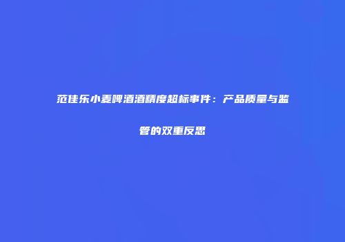 范佳乐小麦啤酒酒精度超标事件：产品质量与监管的双重反思