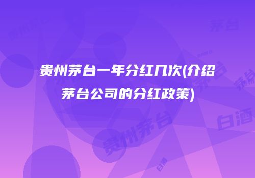贵州茅台一年分红几次(介绍茅台公司的分红政策)