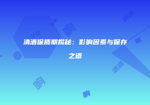 清酒保质期揭秘：影响因素与保存之道