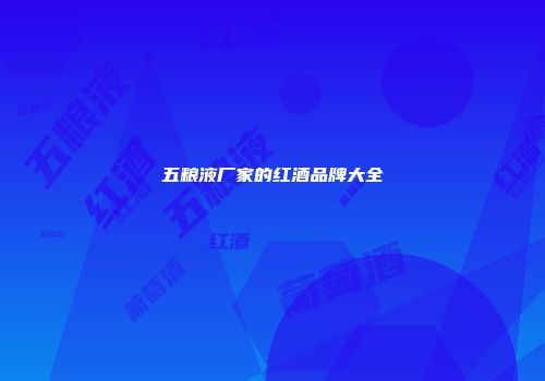 五粮液厂家的红酒品牌大全