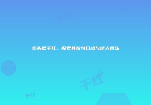 猫头鹰干红：探索其独特口感与迷人风味