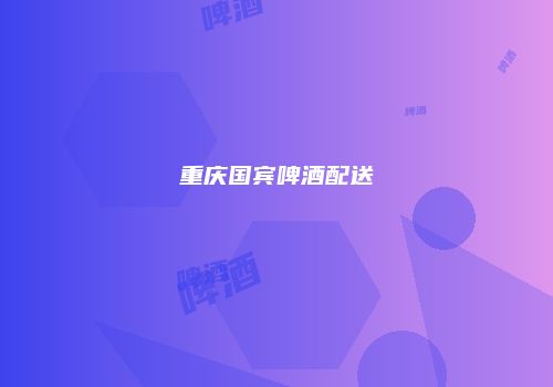 重庆国宾啤酒配送