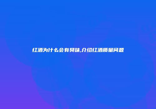 红酒为什么会有臭味,介绍红酒质量问题