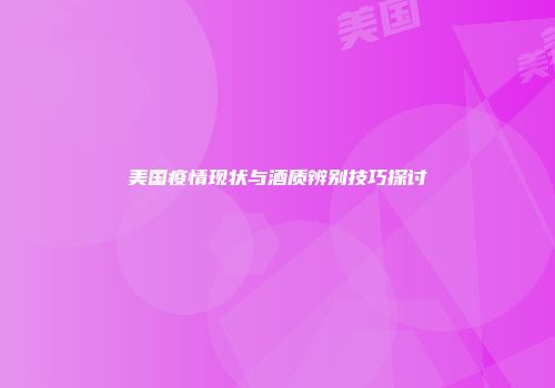 美国疫情现状与酒质辨别技巧探讨