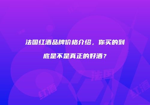 法国红酒品牌价格介绍，你买的到底是不是真正的好酒？