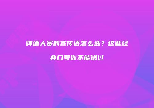 啤酒大赛的宣传语怎么选？这些经典口号你不能错过