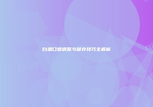 白酒口感调整与储存技巧全解析