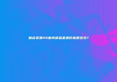 赊店老酒45度内部品鉴酒价格是多少？