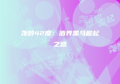 尧醇42度：酒界黑马崛起之路