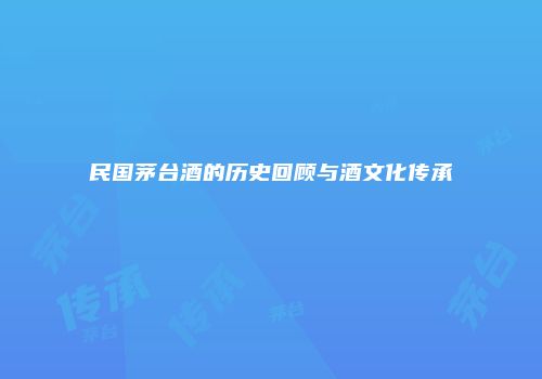 民国茅台酒的历史回顾与酒文化传承