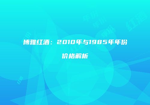 博雅红酒：2010年与1985年年份价格解析