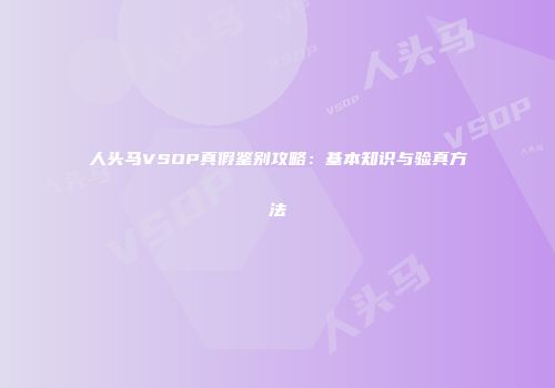 人头马VSOP真假鉴别攻略：基本知识与验真方法
