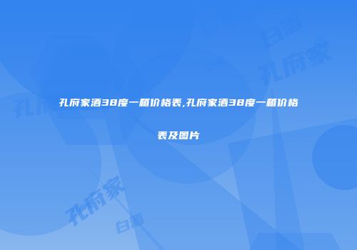 孔府家酒38度一箱价格表,孔府家酒38度一箱价格表及图片