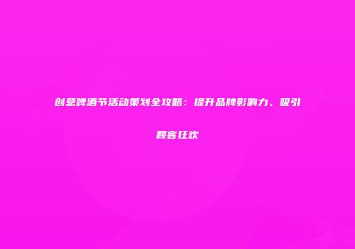 创意啤酒节活动策划全攻略：提升品牌影响力，吸引顾客狂欢